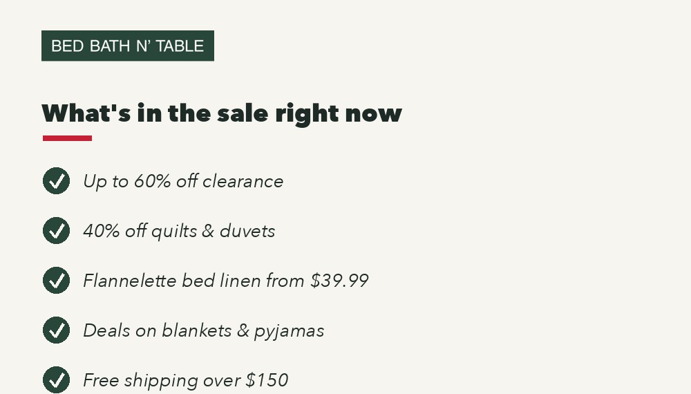 Bed Bath N' Table sale highlights: up to 60% off clearance, 40% off quilts and duvets, flannelette from $39.99, deals on blankets and pyjamas, free shipping over $150